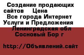 Создание продающих сайтов  › Цена ­ 5000-10000 - Все города Интернет » Услуги и Предложения   . Ленинградская обл.,Сосновый Бор г.